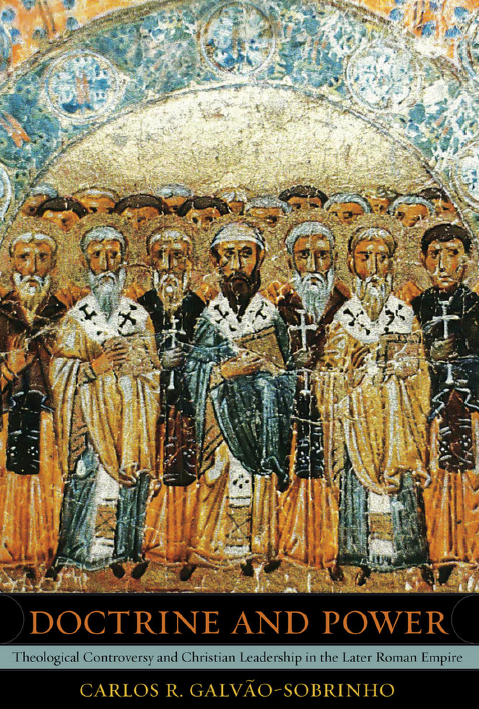 Doctrine and Power; Theological Controversy and Christian Leadership in the Later Roman Empire