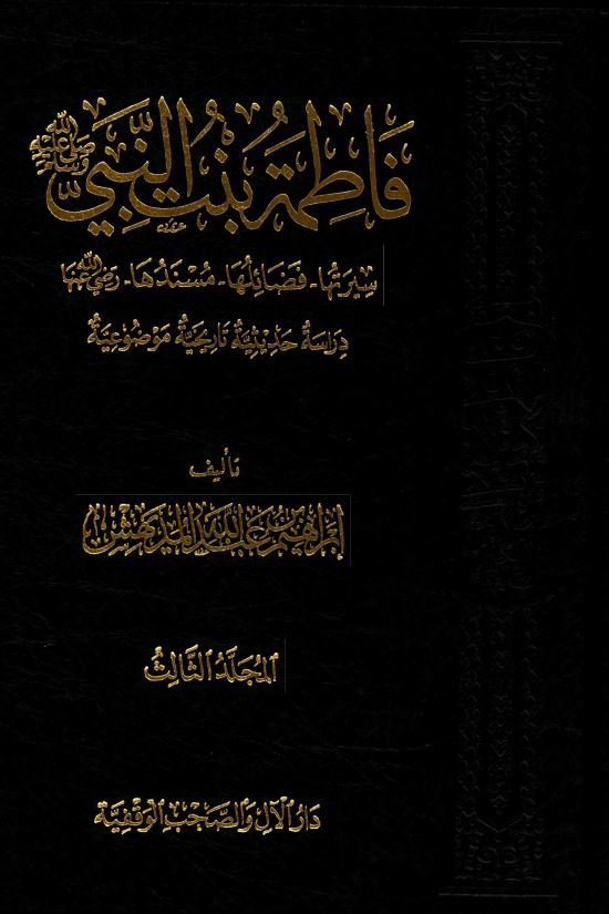 فاطمه بنت النبی (ص) ؛ سیرتها ، فضائلها ، مسندها ؛ دراسه حدیثیه تاریخیه موضوعیه
