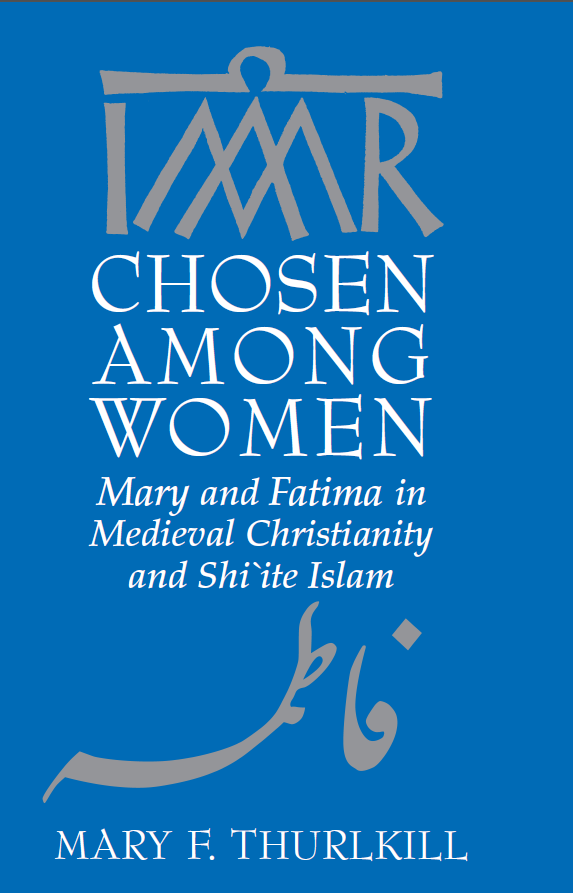 Chosen among Women; Mary and Fatima in Medieval Christianity and Shi’ite Islam