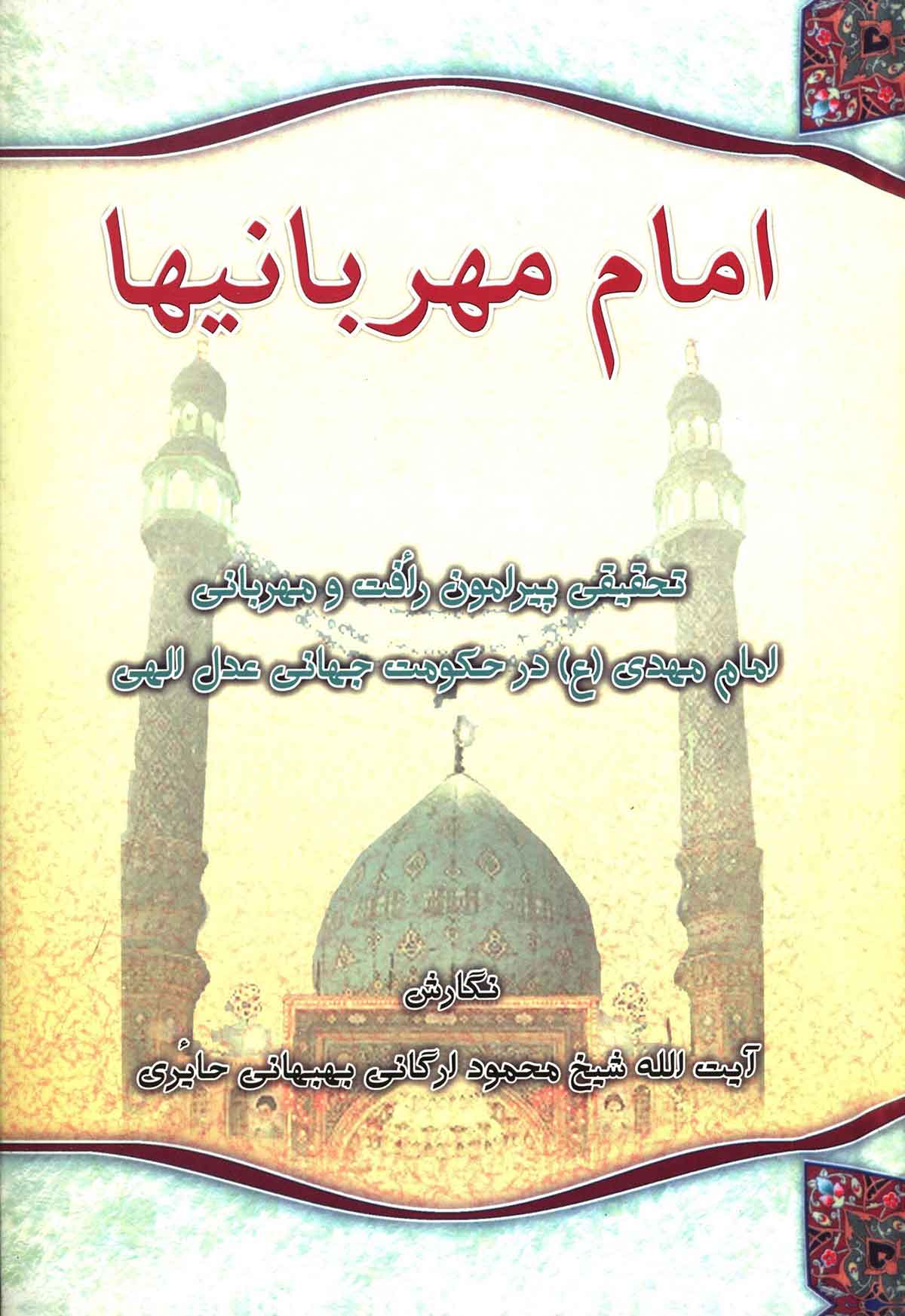 امام مهربانيها ( تحقيقي پيرامون رافت و مهرباني امام مهدي (ع) در حکومت جهاني عدل الهي )
