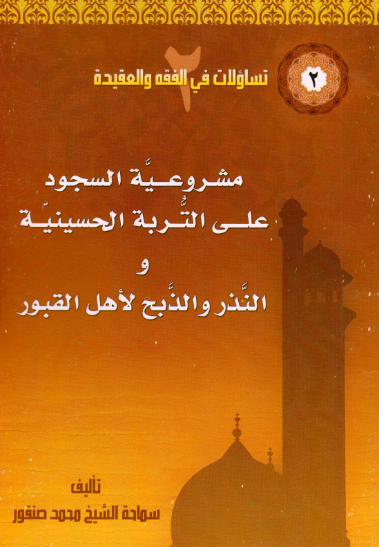 مشروعيه السجود علي التربه الحسينيه و النذر و الذبح لاهل القبور