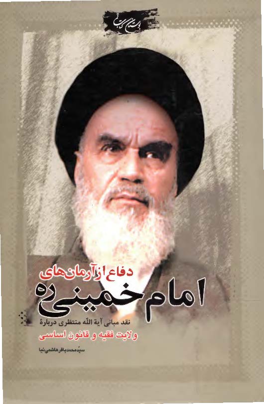 دفاع از آرمان هاي امام خميني (ره): نقد مباني آيه الله منتظري درباره ولايت فقيه و قانون اساسي