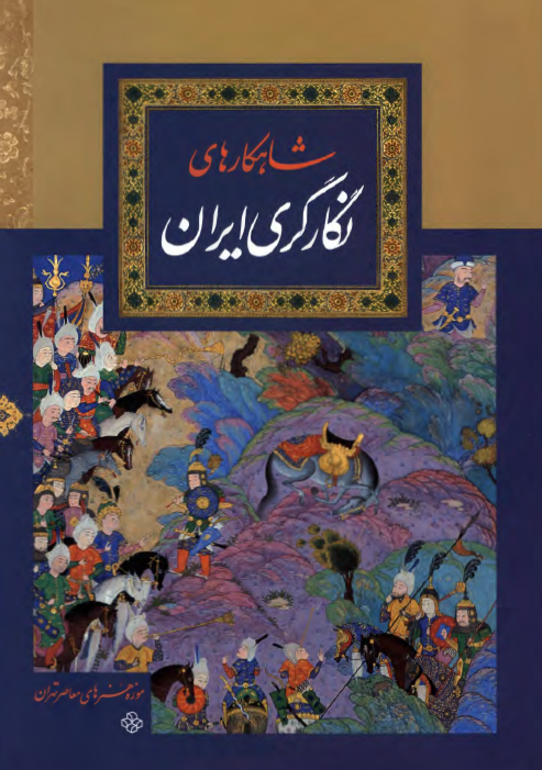 شاهکارهاي نگارگري ايران: به مناسبت برگزاري نمايشگاه شاهکارهاي نگارگري ايران