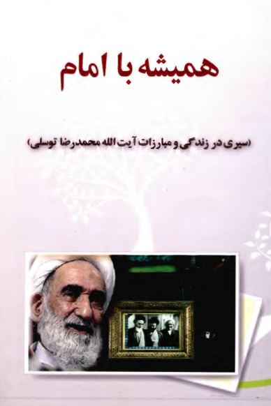 هميشه با امام (سيری در زندگی و مبارزات آيت الله محمد رضا توسلی)