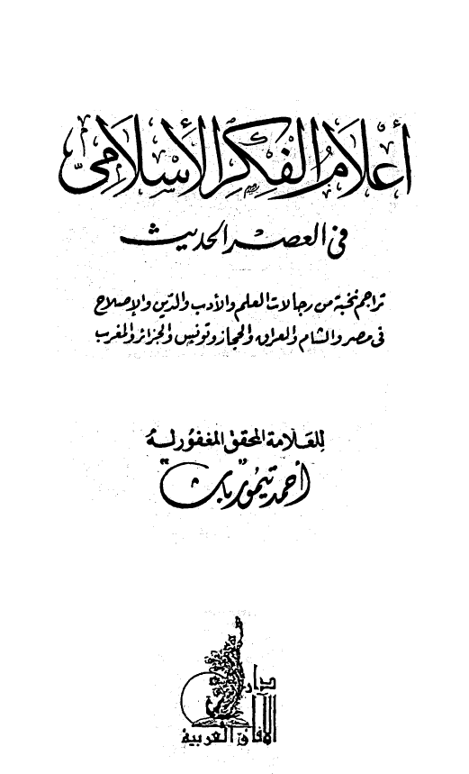 اعلام الفکر الاسلامی فی العصر الحدیث (تراجم نخبه من رجالات العلم و الادب و الدین و الاصلاح فی مصر و الشام و العراق و الحجاز و تونس و الجزائر و المغرب)
