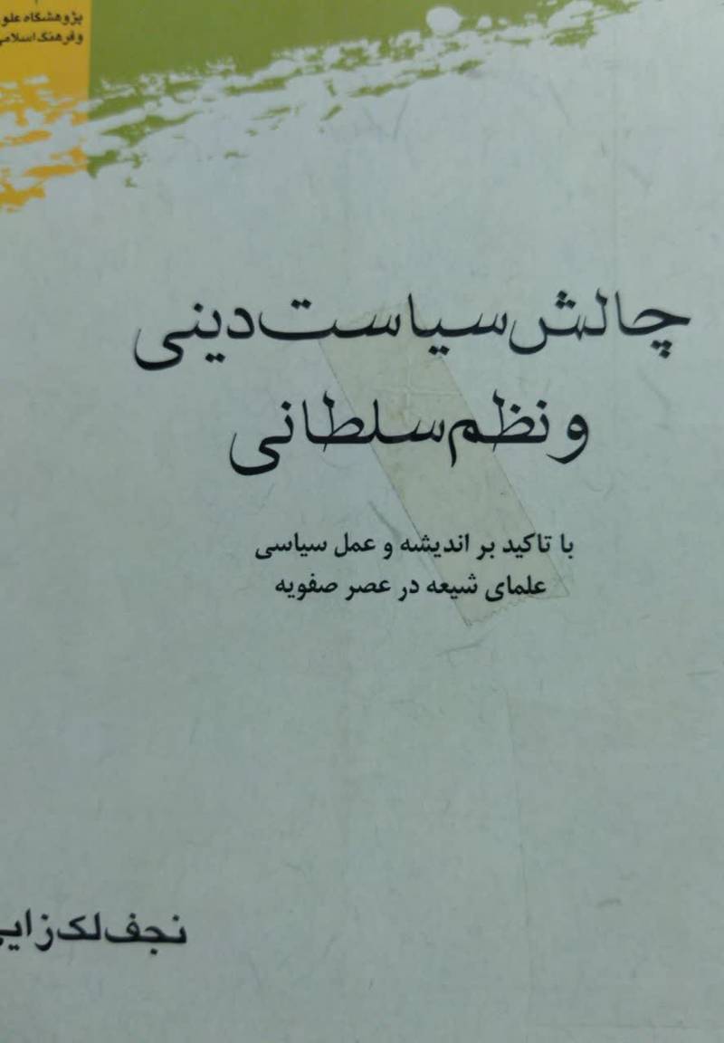 چالش سیاست دینی و نظم سلطانی با تاکید بر اندیشه و عمل سیاسی علمای شیعه در عصر صفویه