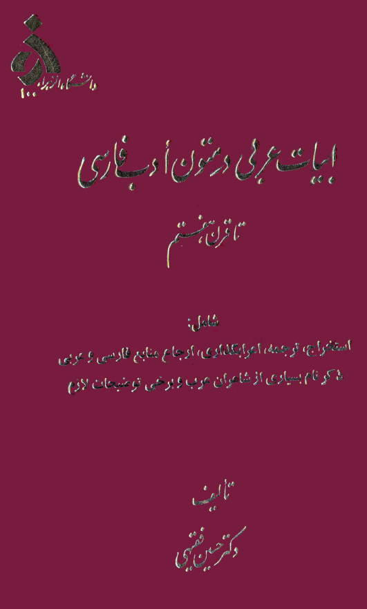 ابیات عربی در متون ادب فارسی (شامل: استخراج، ترجمه، اعرابگذاری، ارجاع منابع فارسی و عربی ذکر نام بسیاری از شاعران عرب و برخی توضیحات لازم)