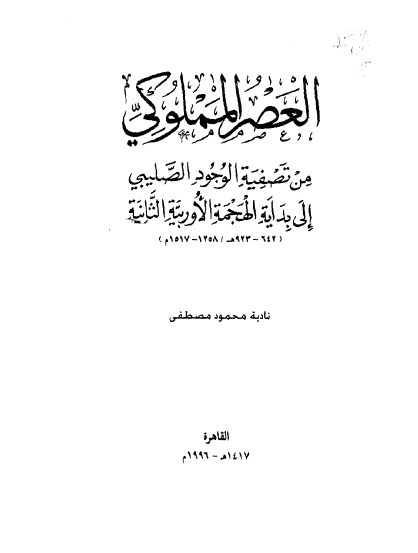 العصر المملوکي من تصفیه الوجود الصلیبی الی بدایه الهجمه الاوربیه الثانیه (642-923 هـ/1258-1517 م)