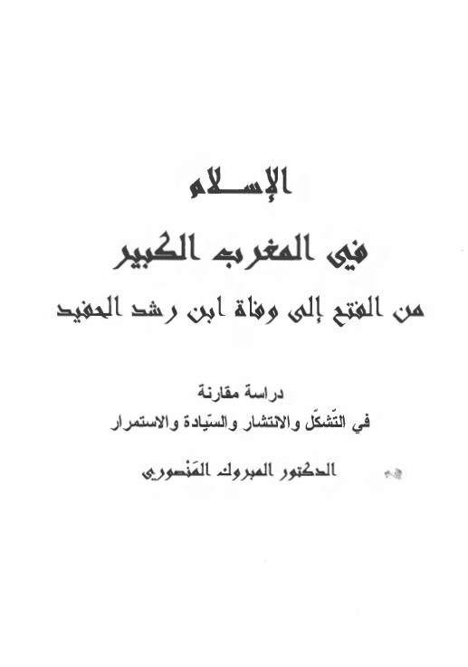 الاسلام فی المغرب الکبیر من الفتح الی وفاه ابن رشد الحفید؛ دراسه مقارنه فی التشکل و الانتشار و السیاده و الاستمرار