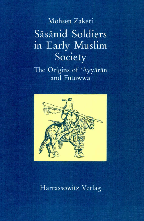 Sasanid soldiers in early Muslim society; The origins of Ayyaran and Futuwwa