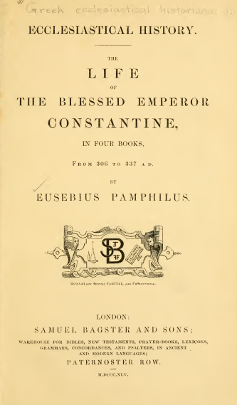 THE GREEK ECCLESIASTICAL HISTORIANS OF THE FIRST SIX CENTURIES OF THE CHRISTIAN ERA; The LIFE OF THE BLESSED EMPEROR CONSTANTINE, IN FOUR BOOKS, From 306 to 337 A. D.