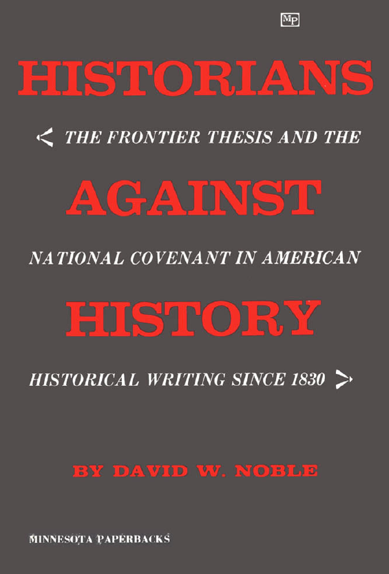 HISTORIANS against HISTORY; The Frontier Thesis and the National Covenant in American Historical Writing since 1830