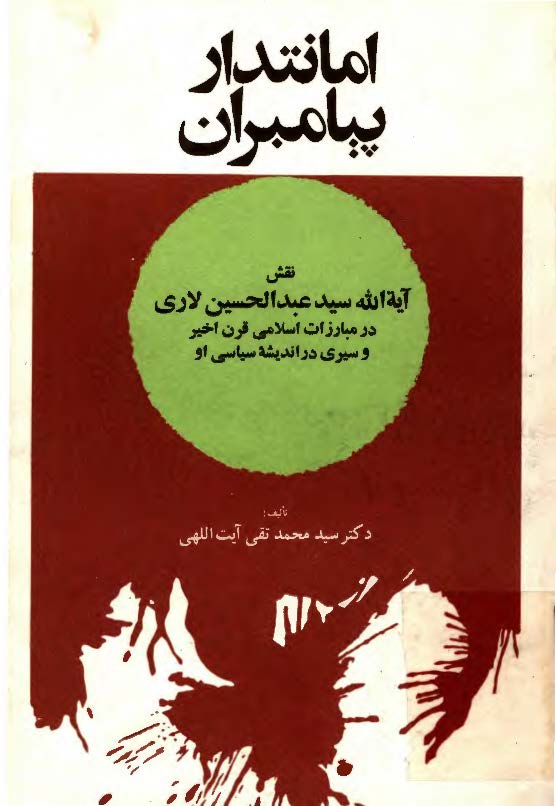 امانتدار پيامبران (نقش آيه الله سيد عبدالحسين لاري در مبارزات اسلامي قرن اخير و سيري در انديشه سياسي او