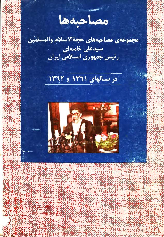 مصاحبه ها - مجموعه مصاحبه هاي حجت الاسلام و المسلمين سيد علي خامنه اي رئيس جمهوري اسلامي ايران در سال هاي 1361 و 1362