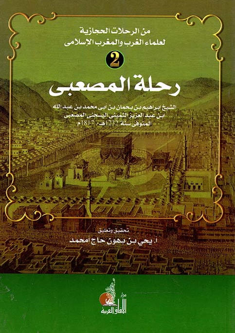 من الرحلات الحجازیه لعلماء الغرب و المغرب الاسلامی 2 - رحله المصعبی الشیخ ابراهیم بن بحمان بن ابی محمد بن عبد الله ابن عبد العزیز الثمینی السیجنی المصعبی المتوفی سنه 1817 م
