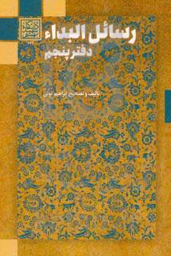رسائل البداء: دفتر پنجم؛ رساله هایی از سید صدر الدین محمد بن محمد رضوی اصفهانی قمی، محمد قاسم بن میرزا محمود بن علی اصغر طباطبایی و دو نویسنده ناشناس
