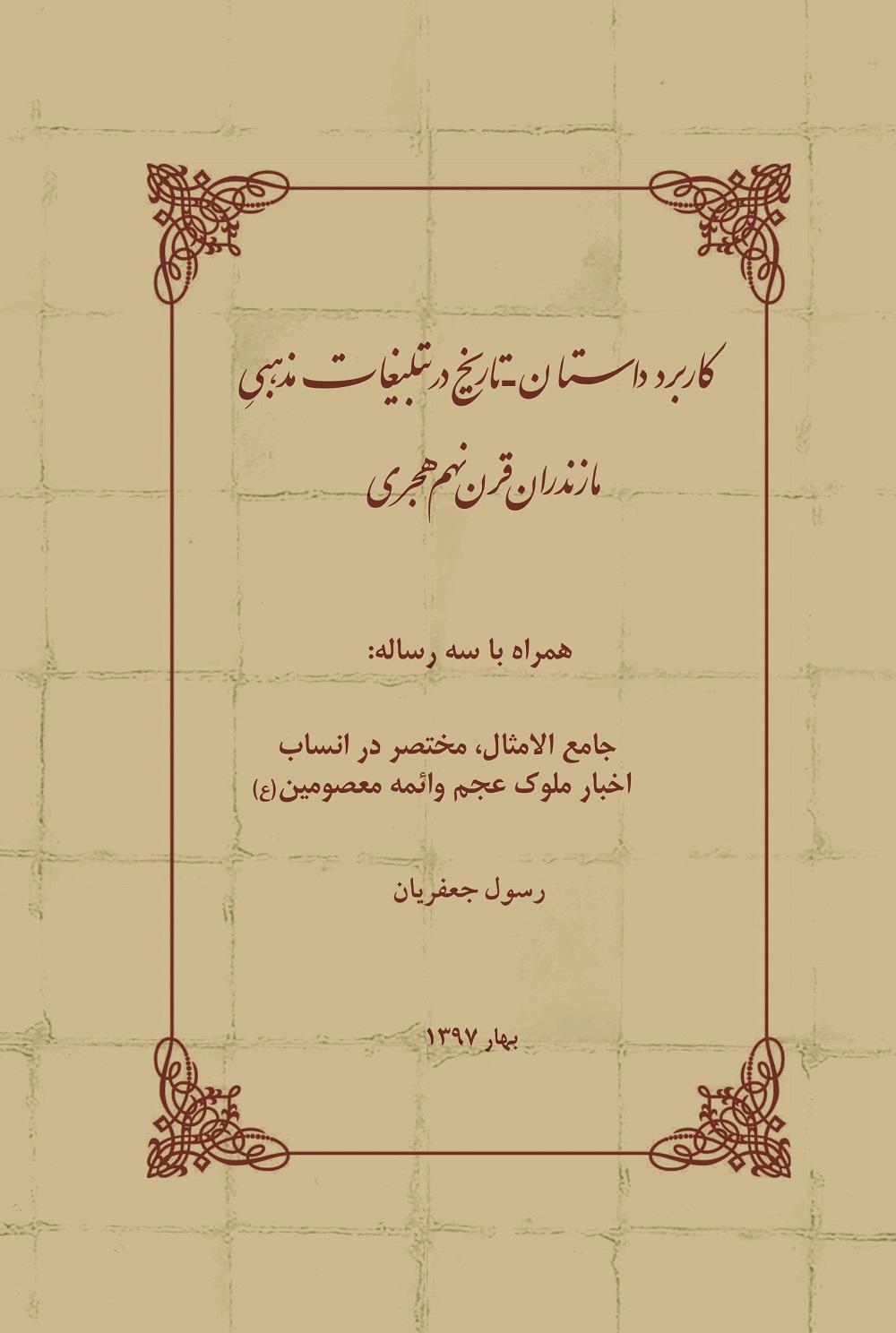 کاربرد داستان - تاریخ در تبلیغات مذهبی مازندران قرن نهم هجری _ همراه با سه رساله جامع الامثال، مختصر در انساب، اخبار ملوک عجم و ائمه معصومین (ع)