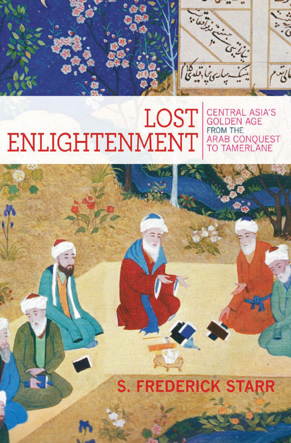 Lost Enlightenment; Central Asia’s Golden Age from the Arab Conquest to Tamerlane