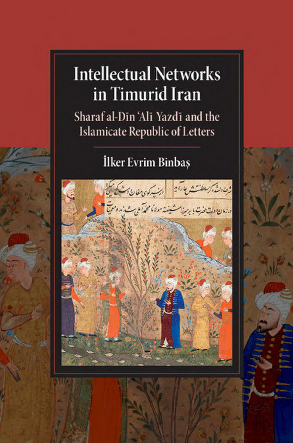 Intellectual Networks in Timurid Iran; Sharaf al-Din ‘Ali Yazdi and the Islamicate Republic of Letters