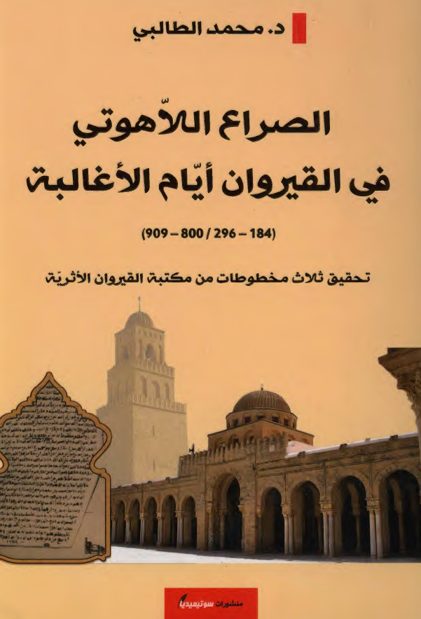 الصراع اللاهوتی فی القیروان ایام الاغالبه (184-296 هـ/800-909 م)؛ تحقیق ثلاث مخطوطات من مکتبه القیروان الاثریه