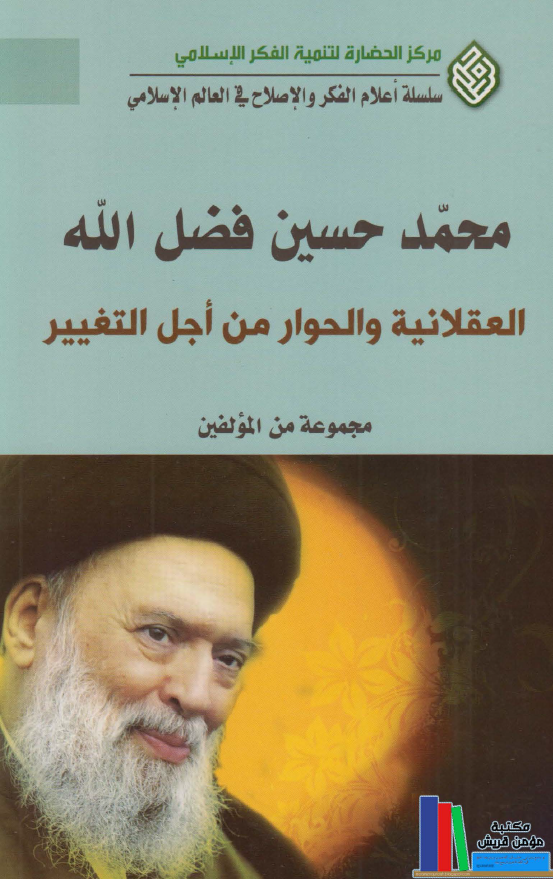 سلسله أعلام الفکر و الاصلاح في العالم الإسلامي: محمد حسين فضل الله العقلانية و الحوار من أجل التغيير