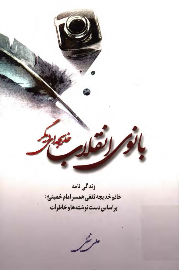 بانوی انقلاب خدیجه ای دیگر: زندگی نامه خانم خدیجه ثقفی همسر امام خمینی (ره) بر اساس دست نوشته ها و خاطرات