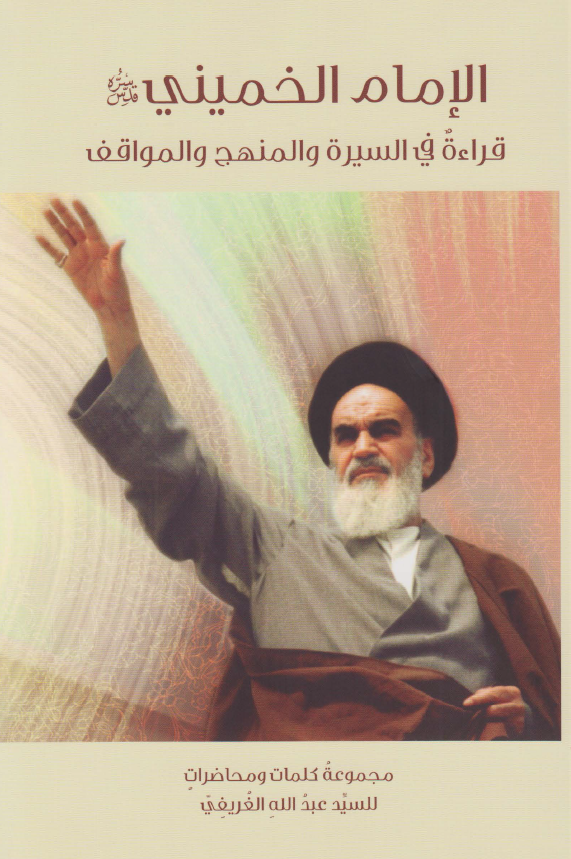 الامام الخمینی؛ قراءه فی السیره و المنهج و المواقف (مجموعه کلمات و محاضرات للسید عبدالله الغریفی)