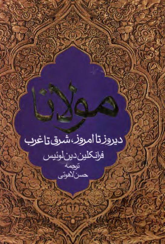 مولانا ديروز تا امروز، شرق تا غرب: درباره زندگي، معارف و شعر جلال الدين محمد بلخي