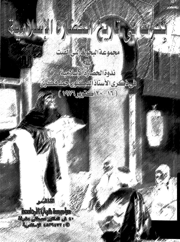 بحوث في تاريخ الحضاره الاسلاميه؛ مجموعة البحوث التي القيت في ندوة الحضارة الاسلامية في ذکري الاستاذ الدکتور احمد فکري (20-16 اکتوبر 1976)