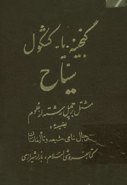 گنجينه يا کشکول سياح مشتمل بر چهل رشته از علوم بضميمه رجال نامي شيعه و تاليفاتشان