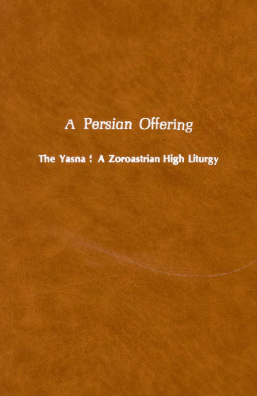A Persian offering; The Yasna: A Zoroastrian high liturgy