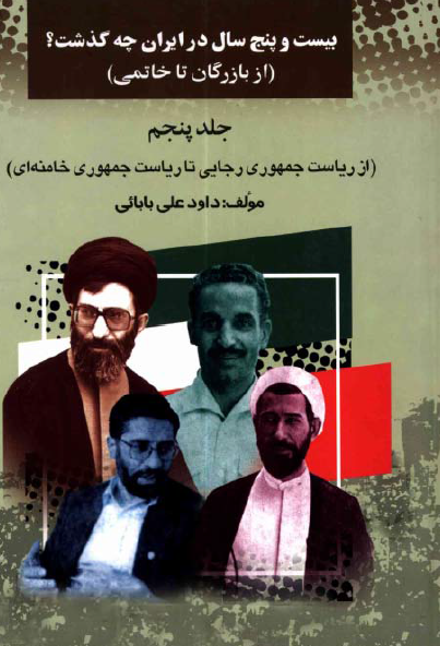 بيست و پنج سال در ايران چه گذشت؟ از بازرگان تا خاتمی؛ از ریاست جمهوری رجایی تا ریاست جمهوری خامنه ای