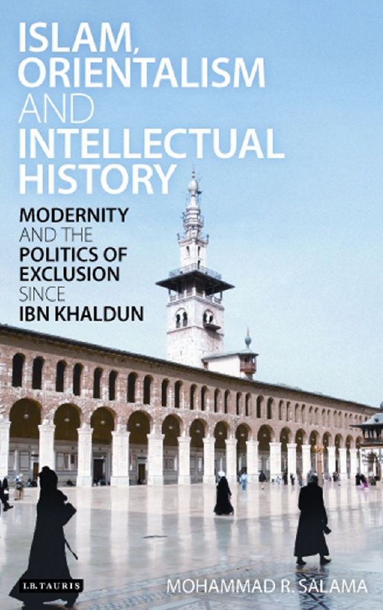 ISLAM, ORIENTALISM AND INTELLECTUAL HISTORY; Modernity and the Politics of Exclusion since Ibn Khaldun
