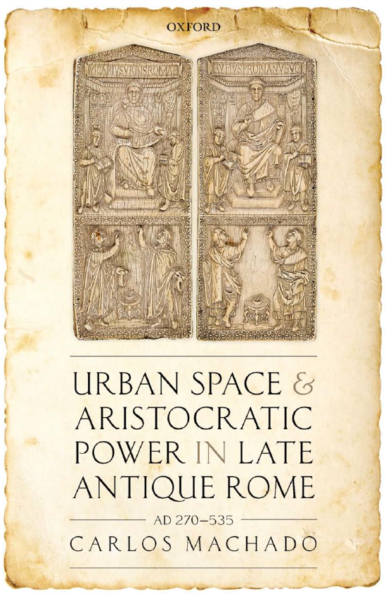 Urban Space and Aristocratic Power in Late Antique Rome, AD 270–535
